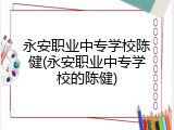 永安职业中专学校陈健(永安职业中专学校的陈健)