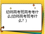 幼师高考班高考考什么(幼师高考班考什么？)