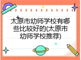 太原市幼师学校有哪些比较好的(太原市幼师学校推荐)