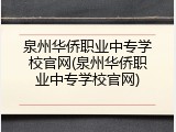 泉州华侨职业中专学校官网(泉州华侨职业中专学校官网)