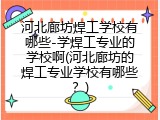 河北廊坊焊工学校有哪些-学焊工专业的学校啊(河北廊坊的焊工专业学校有哪些？)