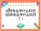 幼师专业学什么科目(幼师专业学什么科目？)