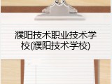 濮阳技术职业技术学校(濮阳技术学校)