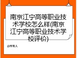 南京江宁高等职业技术学校怎么样(南京江宁高等职业技术学校评价)
