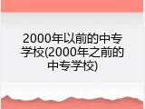 2000年以前的中专学校(2000年之前的中专学校)