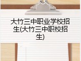 大竹三中职业学校招生(大竹三中职校招生)