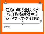建斌中等职业技术学校分数线(建斌中等职业技术学校分数线)
