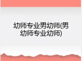 幼师专业男幼师(男幼师专业幼师)