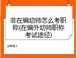 非在编幼师怎么考职称(在编外幼师职称考试途径)