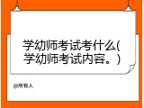 学幼师考试考什么(学幼师考试内容。)