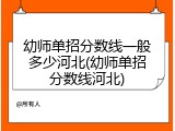 幼师单招分数线一般多少河北(幼师单招分数线河北)
