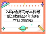 24年幼师高考本科最低分数线(24年幼师本科录取线)