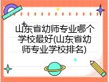 山东省幼师专业哪个学校最好(山东省幼师专业学校排名)
