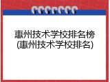 惠州技术学校排名榜(惠州技术学校排名)