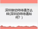 深圳做幼师待遇怎么样(深圳幼师待遇如何？)
