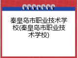秦皇岛市职业技术学校(秦皇岛市职业技术学校)