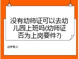 没有幼师证可以去幼儿园上班吗(幼师证否为上岗要件?)