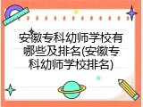 安徽专科幼师学校有哪些及排名(安徽专科幼师学校排名)