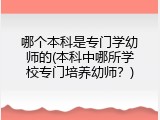 哪个本科是专门学幼师的(本科中哪所学校专门培养幼师？)