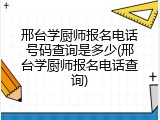 邢台学厨师报名电话号码查询是多少(邢台学厨师报名电话查询)