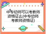 中专幼师可以考教师资格证么(中专幼师考教师资格证)
