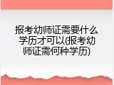 报考幼师证需要什么学历才可以(报考幼师证需何种学历)