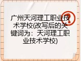 广州天河理工职业技术学校(改写后的关键词为：天河理工职业技术学校)