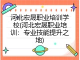 河北宏晟职业培训学校(河北宏晟职业培训：专业技能提升之地)