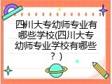 四川大专幼师专业有哪些学校(四川大专幼师专业学校有哪些？)