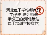 河北焊工学校哪家好-学焊接-培训师傅-学焊工的(河北最佳焊工培训学校推荐)