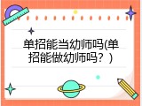 单招能当幼师吗(单招能做幼师吗？)