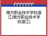 南方职业技术学校湛江(南方职业技术学校湛江)