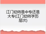 江门幼师是中专还是大专(江门幼师学历层次)
