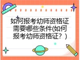 如何报考幼师资格证需要哪些条件(如何报考幼师资格证？)