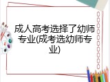 成人高考选择了幼师专业(成考选幼师专业)