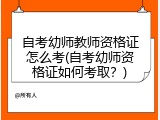 自考幼师教师资格证怎么考(自考幼师资格证如何考取？)