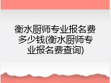 衡水厨师专业报名费多少钱(衡水厨师专业报名费查询)
