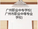 广州职业中专学校(广州市职业中等专业学校)