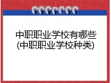 中职职业学校有哪些(中职职业学校种类)