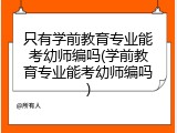只有学前教育专业能考幼师编吗(学前教育专业能考幼师编吗)