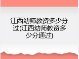 江西幼师教资多少分过(江西幼师教资多少分通过)