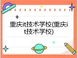 重庆it技术学校(重庆it技术学校)