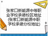 张家口新能源中等职业学校承德校区地址(张家口新能源中职学校承德分校地址)