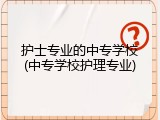 护士专业的中专学校(中专学校护理专业)