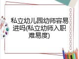 私立幼儿园幼师容易进吗(私立幼师入职难易度)