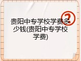 贵阳中专学校学费多少钱(贵阳中专学校学费)