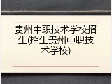 贵州中职技术学校招生(招生贵州中职技术学校)