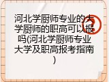 河北学厨师专业的大学厨师的职高可以报吗(河北学厨师专业大学及职高报考指南)