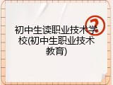初中生读职业技术学校(初中生职业技术教育)