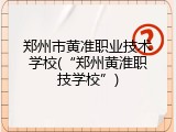 郑州市黄准职业技术学校(“郑州黄淮职技学校”)